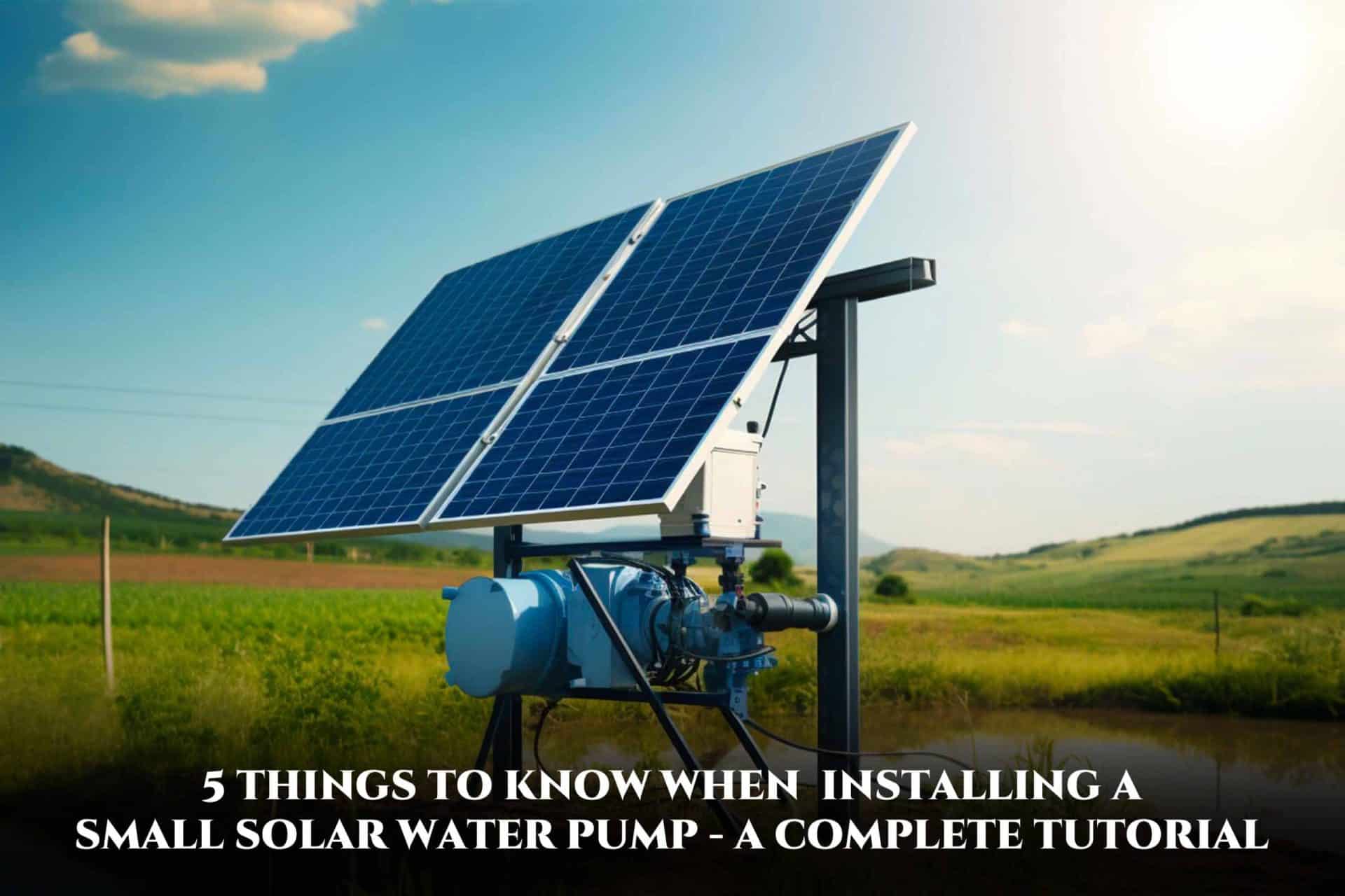 5 Things to Know When Installing a Small Solar Water Pump – A Complete Tutorial