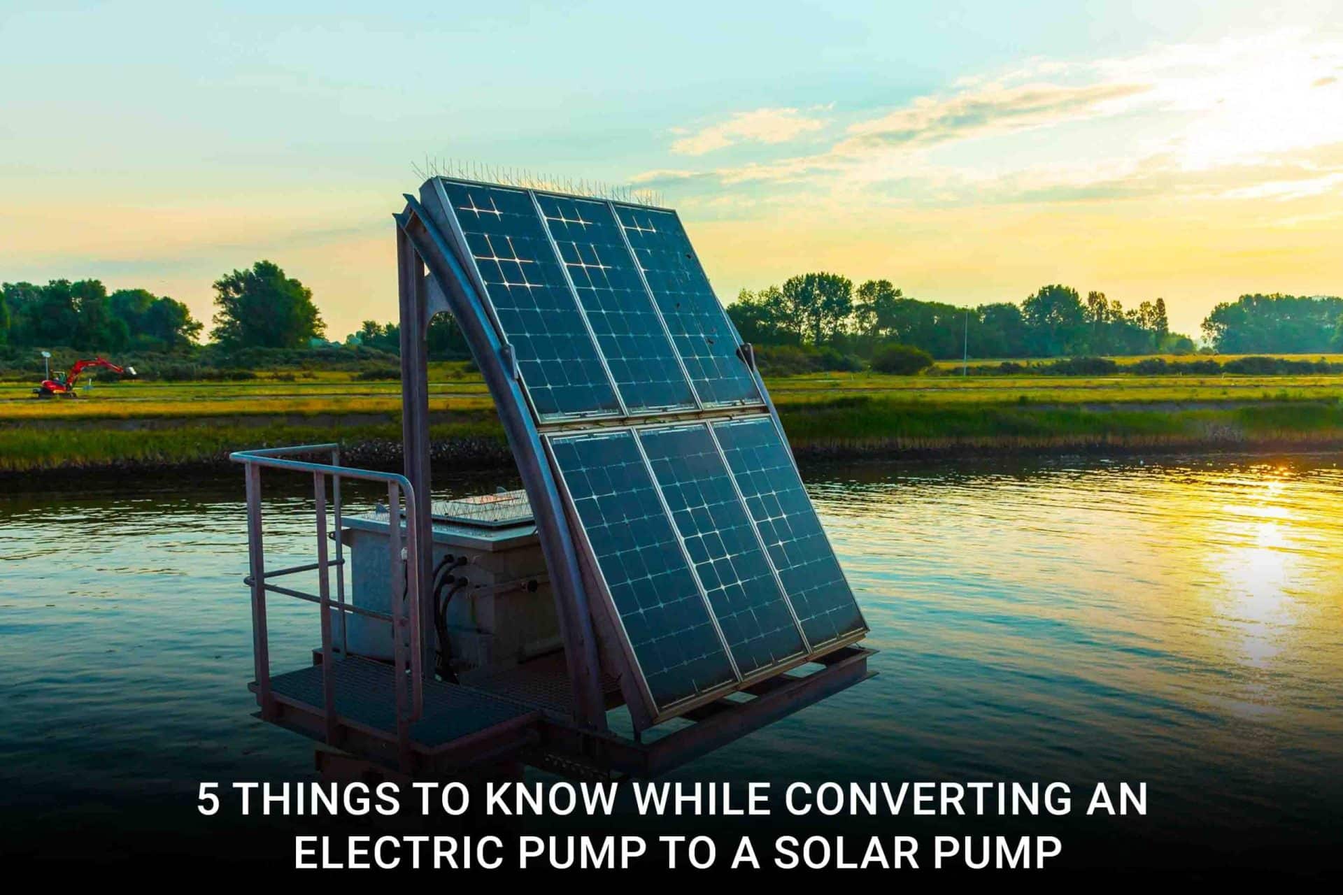 5 Things to Know While Converting an Electric Pump to a Solar Pump