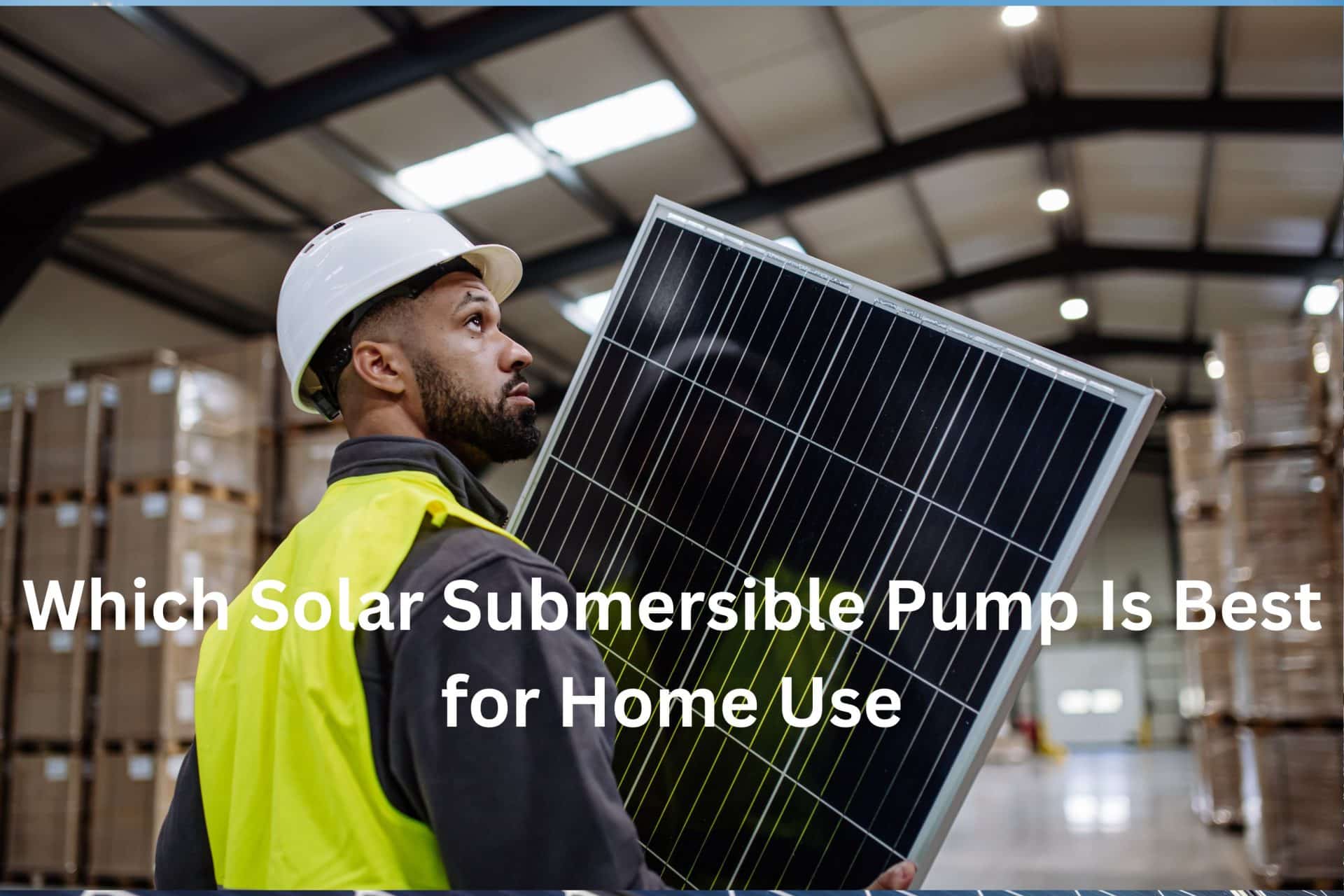 Solar Submersible Pump Is Best for Home Use